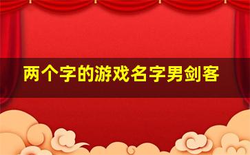 两个字的游戏名字男剑客