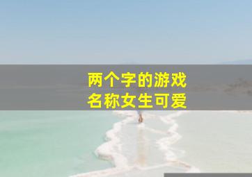 两个字的游戏名称女生可爱