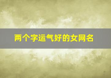 两个字运气好的女网名