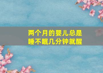 两个月的婴儿总是睡不眠几分钟就醒