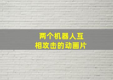 两个机器人互相攻击的动画片