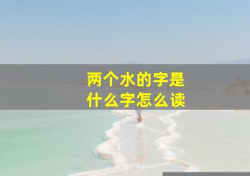 两个水的字是什么字怎么读