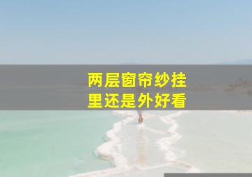 两层窗帘纱挂里还是外好看