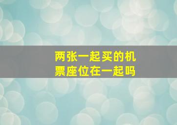 两张一起买的机票座位在一起吗