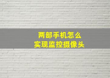 两部手机怎么实现监控摄像头