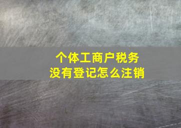 个体工商户税务没有登记怎么注销