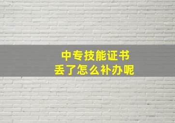 中专技能证书丢了怎么补办呢