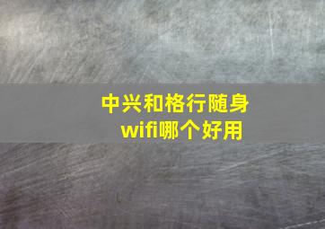 中兴和格行随身wifi哪个好用