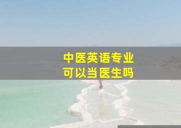 中医英语专业可以当医生吗