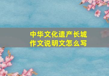 中华文化遗产长城作文说明文怎么写