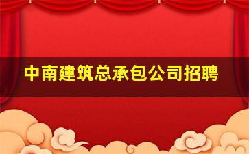 中南建筑总承包公司招聘