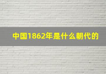 中国1862年是什么朝代的