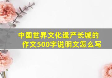 中国世界文化遗产长城的作文500字说明文怎么写