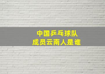 中国乒乓球队成员云南人是谁