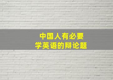 中国人有必要学英语的辩论题