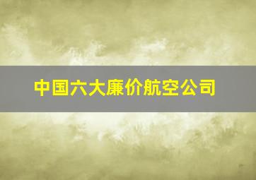 中国六大廉价航空公司