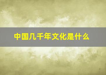 中国几千年文化是什么