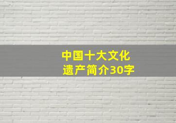 中国十大文化遗产简介30字