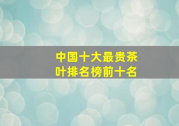 中国十大最贵茶叶排名榜前十名