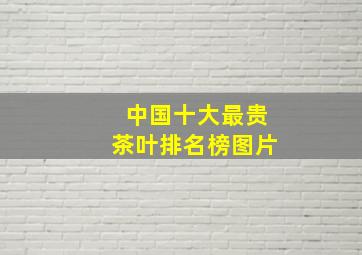 中国十大最贵茶叶排名榜图片