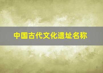 中国古代文化遗址名称