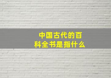 中国古代的百科全书是指什么