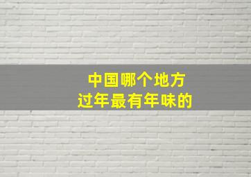 中国哪个地方过年最有年味的