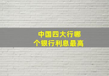 中国四大行哪个银行利息最高