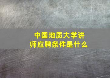 中国地质大学讲师应聘条件是什么