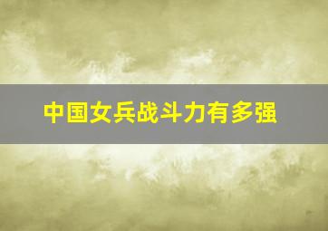 中国女兵战斗力有多强