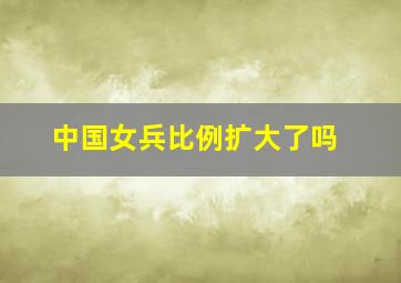 中国女兵比例扩大了吗