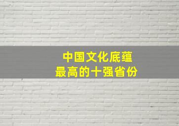 中国文化底蕴最高的十强省份