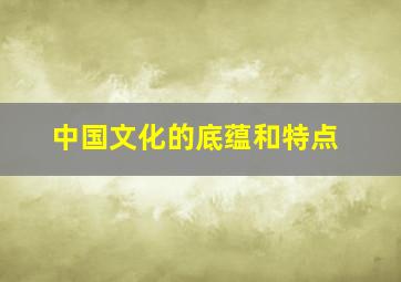 中国文化的底蕴和特点