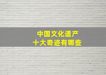 中国文化遗产十大奇迹有哪些