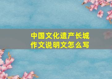 中国文化遗产长城作文说明文怎么写