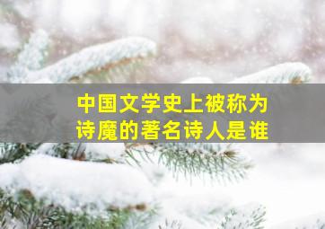 中国文学史上被称为诗魔的著名诗人是谁