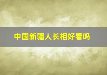 中国新疆人长相好看吗