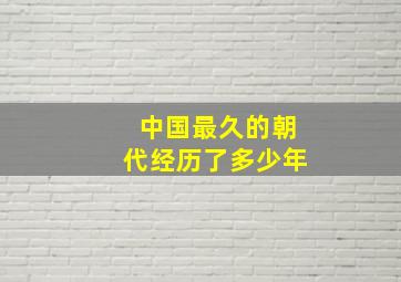 中国最久的朝代经历了多少年