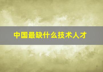 中国最缺什么技术人才