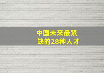 中国未来最紧缺的28种人才