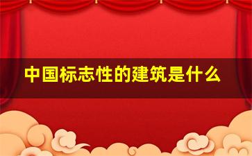 中国标志性的建筑是什么