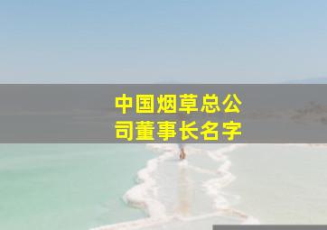 中国烟草总公司董事长名字