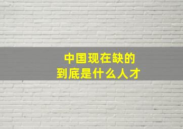 中国现在缺的到底是什么人才