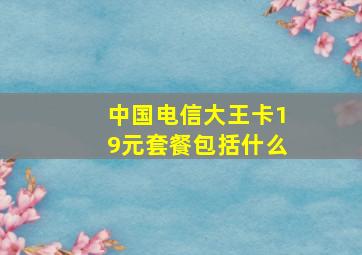 中国电信大王卡19元套餐包括什么