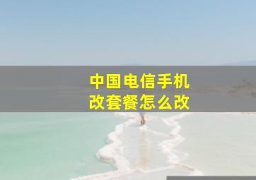 中国电信手机改套餐怎么改