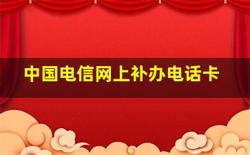 中国电信网上补办电话卡