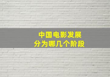 中国电影发展分为哪几个阶段