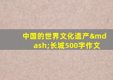 中国的世界文化遗产—长城500字作文