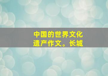 中国的世界文化遗产作文。长城