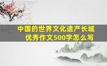 中国的世界文化遗产长城优秀作文500字怎么写